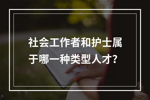 社会工作者和护士属于哪一种类型人才？