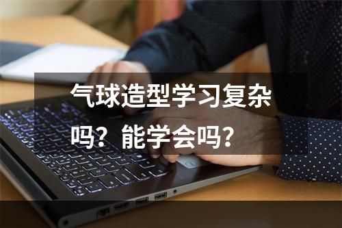 气球造型学习复杂吗？能学会吗？