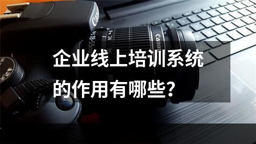 企业线上培训系统的作用有哪些？