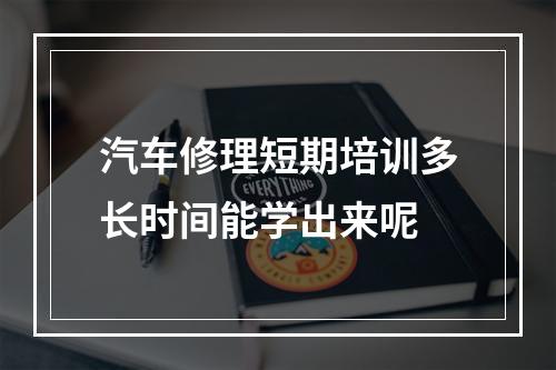 汽车修理短期培训多长时间能学出来呢