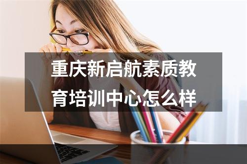 重庆新启航素质教育培训中心怎么样