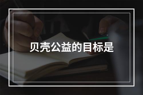 贝壳公益的目标是