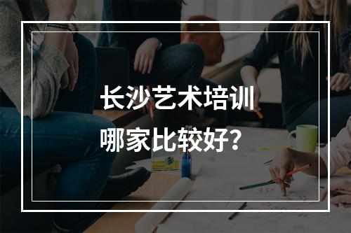 长沙艺术培训哪家比较好？