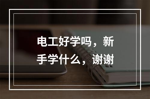 电工好学吗，新手学什么，谢谢