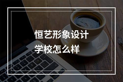 恒艺形象设计学校怎么样