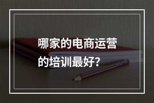 哪家的电商运营的培训最好？