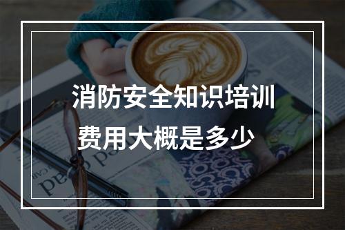 消防安全知识培训 费用大概是多少