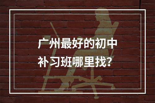 广州最好的初中补习班哪里找？