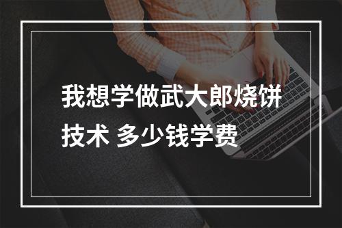 我想学做武大郎烧饼技术 多少钱学费