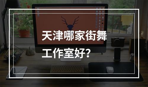 天津哪家街舞工作室好？