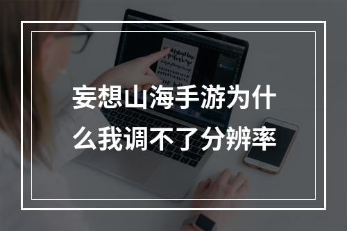 妄想山海手游为什么我调不了分辨率