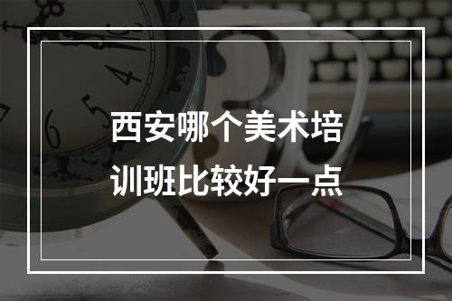 西安哪个美术培训班比较好一点