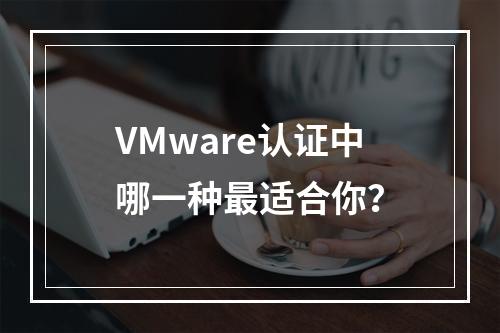 VMware认证中哪一种最适合你？