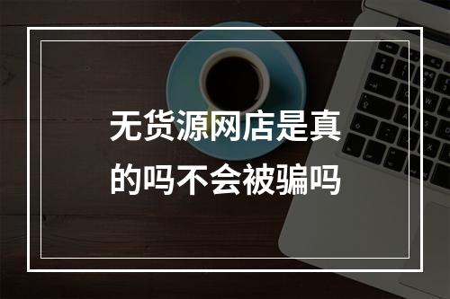 无货源网店是真的吗不会被骗吗