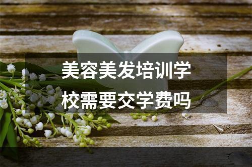 美容美发培训学校需要交学费吗