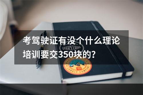 考驾驶证有没个什么理论培训要交350块的？