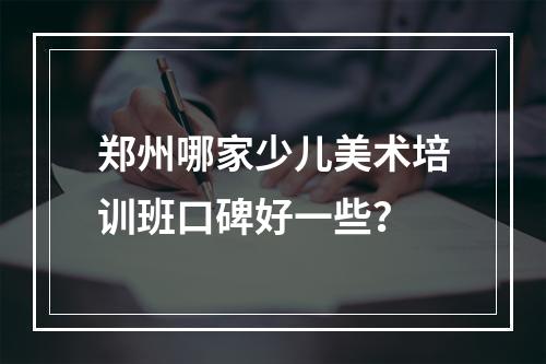 郑州哪家少儿美术培训班口碑好一些？