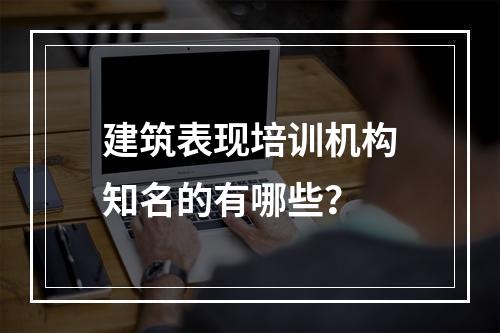 建筑表现培训机构知名的有哪些？