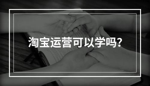 淘宝运营可以学吗？