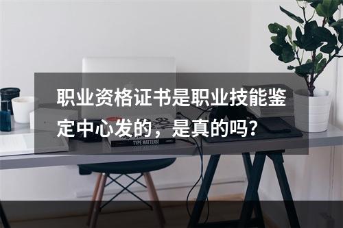 职业资格证书是职业技能鉴定中心发的，是真的吗？