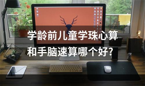 学龄前儿童学珠心算和手脑速算哪个好?