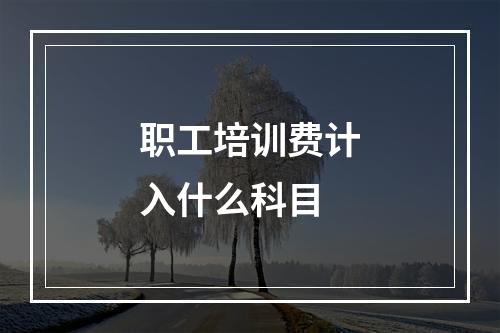 职工培训费计入什么科目