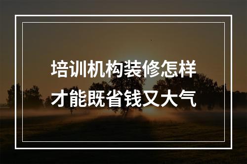 培训机构装修怎样才能既省钱又大气