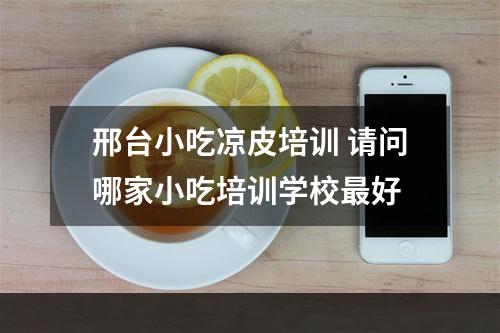 邢台小吃凉皮培训 请问哪家小吃培训学校最好