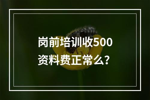 岗前培训收500资料费正常么？