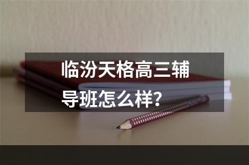 临汾天格高三辅导班怎么样？