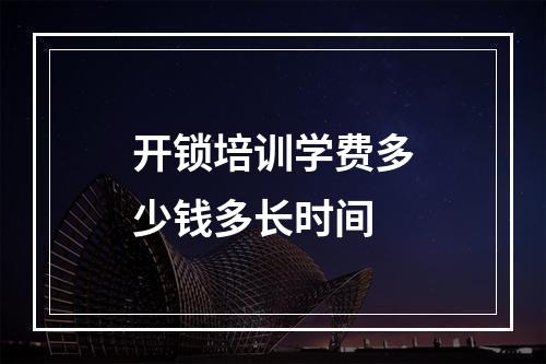 开锁培训学费多少钱多长时间