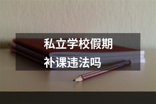 私立学校假期补课违法吗