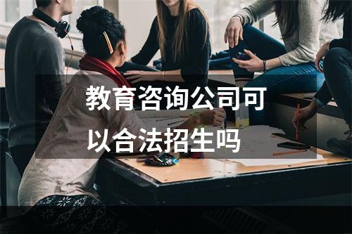 教育咨询公司可以合法招生吗