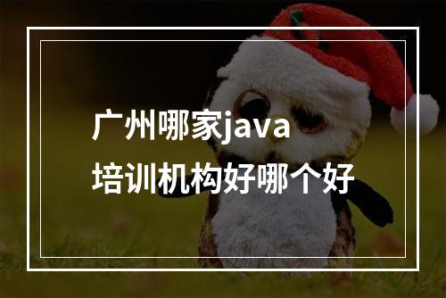 广州哪家java培训机构好哪个好