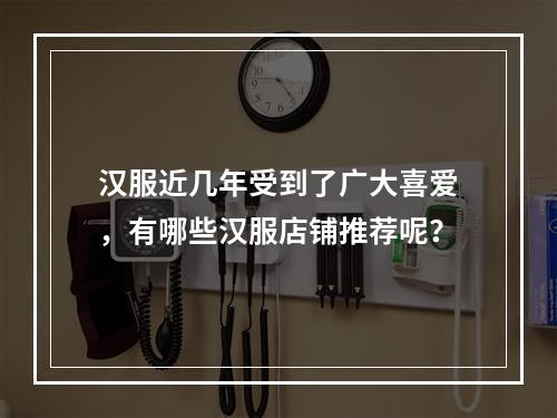 汉服近几年受到了广大喜爱，有哪些汉服店铺推荐呢？