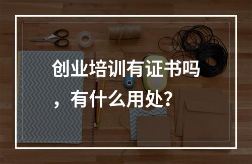 创业培训有证书吗，有什么用处？