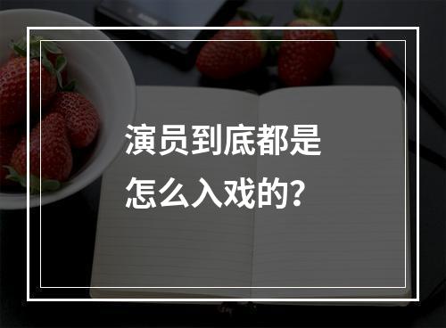 演员到底都是怎么入戏的？