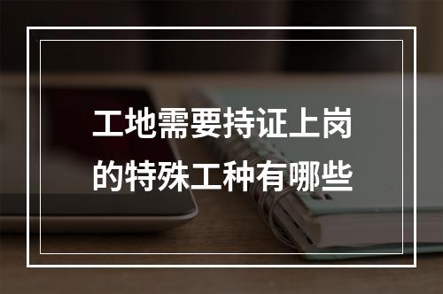 工地需要持证上岗的特殊工种有哪些