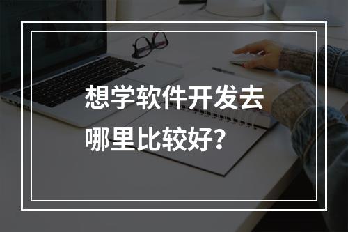 想学软件开发去哪里比较好？