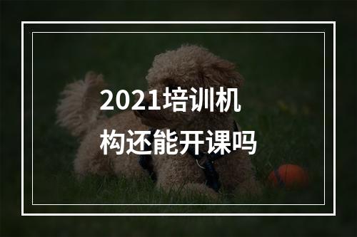 2021培训机构还能开课吗