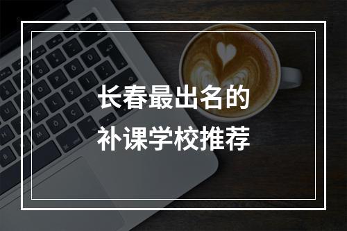 长春最出名的补课学校推荐