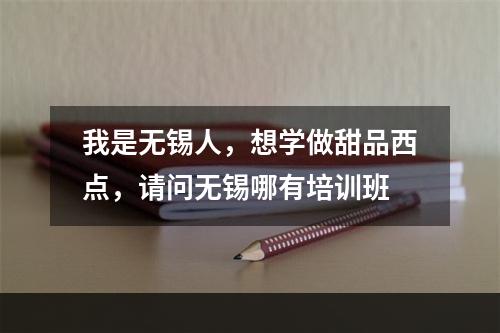 我是无锡人，想学做甜品西点，请问无锡哪有培训班