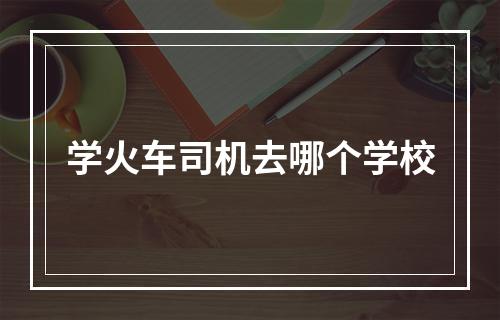 学火车司机去哪个学校