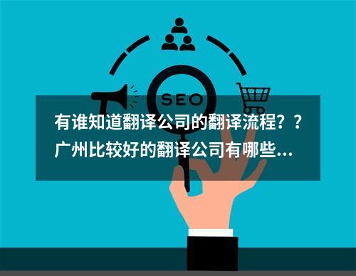 有谁知道翻译公司的翻译流程？？广州比较好的翻译公司有哪些？？