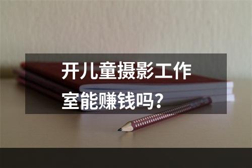 开儿童摄影工作室能赚钱吗？