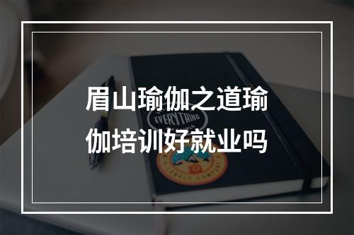 眉山瑜伽之道瑜伽培训好就业吗