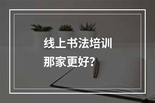 线上书法培训那家更好？