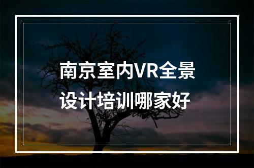 南京室内VR全景设计培训哪家好