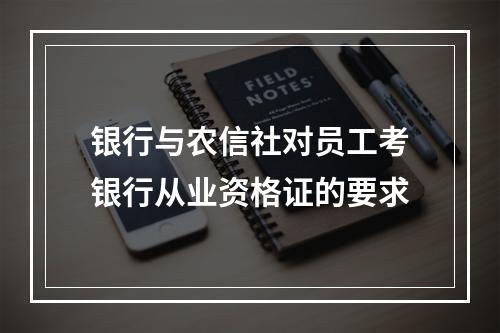 银行与农信社对员工考银行从业资格证的要求