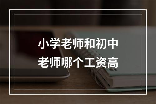 小学老师和初中老师哪个工资高